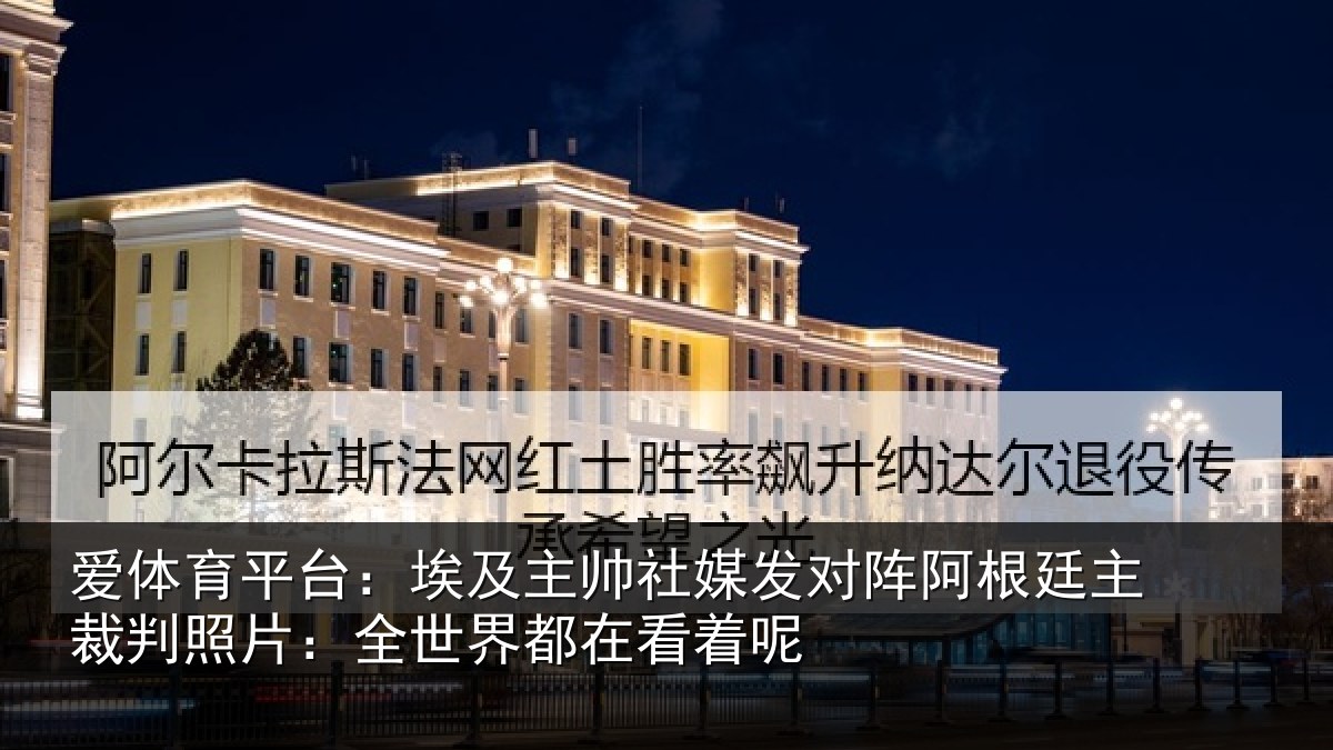 爱体育平台：埃及主帅社媒发对阵阿根廷主裁判照片：全世界都在看着呢