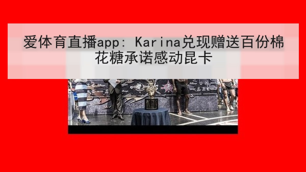 爱体育直播app: Karina兑现赠送百份棉花糖承诺感动昆卡