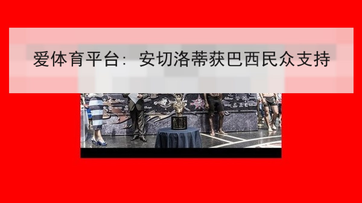 爱体育平台: 安切洛蒂获巴西民众支持