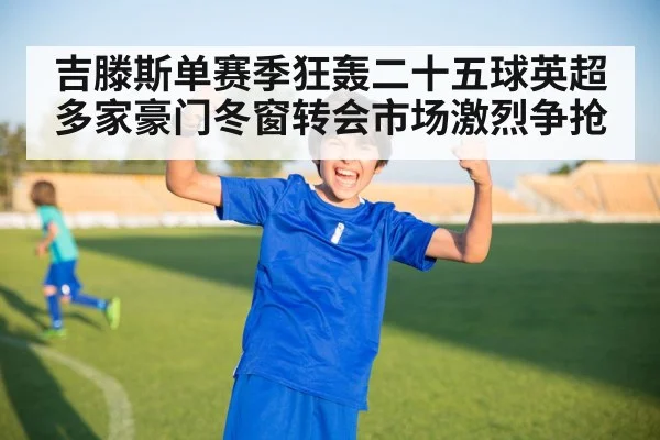 吉滕斯单赛季狂轰二十五球英超多家豪门冬窗转会市场激烈争抢