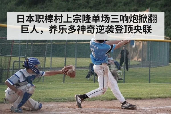 日本职棒村上宗隆单场三响炮掀翻巨人，养乐多神奇逆袭登顶央联