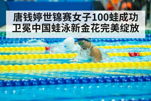 唐钱婷世锦赛女子100蛙成功卫冕中国蛙泳新金花完美绽放