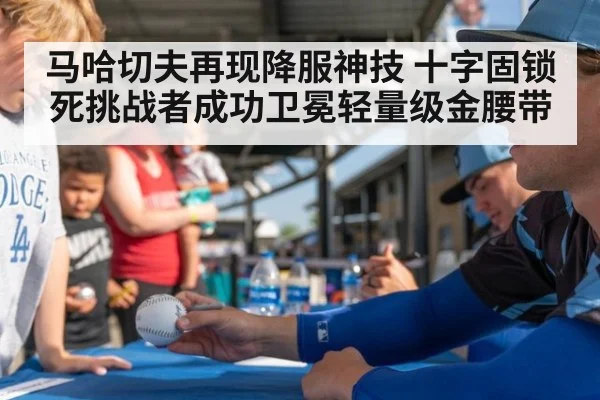 马哈切夫再现降服神技 十字固锁死挑战者成功卫冕轻量级金腰带