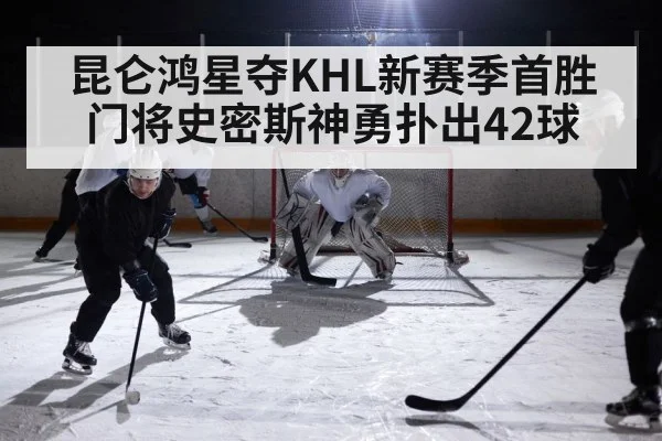 昆仑鸿星夺KHL新赛季首胜 门将史密斯神勇扑出42球
