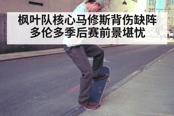 枫叶队核心马修斯背伤缺阵 多伦多季后赛前景堪忧
